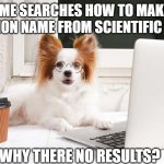 idk | *ME SEARCHES HOW TO MAKE COMMON NAME FROM SCIENTIFIC NAME*; WHY THERE NO RESULTS? | image tagged in dog confused on computer | made w/ Imgflip meme maker