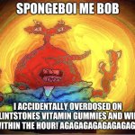 SPONGEBOI ME BOB | SPONGEBOI ME BOB; I ACCIDENTALLY OVERDOSED ON FLINTSTONES VITAMIN GUMMIES AND WILL DIE WITHIN THE HOUR! AGAGAGAGAGAGAGAGAGAG | image tagged in spongeboi me bob | made w/ Imgflip meme maker