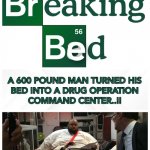 BREAKING BED | image tagged in drugs,breaking bed,operation,memes,obesity,command center | made w/ Imgflip meme maker