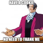 Yum | HAVE A COOKIE; NO NEED TO THANK ME | image tagged in edgeworth no need to thank me | made w/ Imgflip meme maker