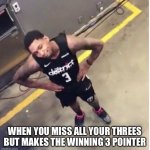NBA memes | WHEN YOU MISS ALL YOUR THREES BUT MAKES THE WINNING 3 POINTER | image tagged in nba | made w/ Imgflip meme maker