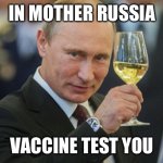 Putin Cheers | IN MOTHER RUSSIA; VACCINE TEST YOU | image tagged in putin cheers | made w/ Imgflip meme maker