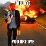 Bill nye you are die | BILL NYE; YOU ARE DYE | image tagged in bill nye badass | made w/ Imgflip meme maker