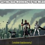 Clone Wars 2003 visible badassery | ME AFTER SAYING BAD MORNING TO THE MEAN TEACHER | image tagged in clone wars 2003 visible badassery | made w/ Imgflip meme maker