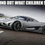 First meme with my new template! | FOUND OUT WHAT CHILDREN SEE. | image tagged in drifting koenigsegg | made w/ Imgflip meme maker