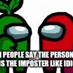 Happenz all the time | WHEN PEOPLE SAY THE PERSON WHO DIED IS THE IMPOSTER LIKE IDIOTS :/ | image tagged in gifs,among us,relatable | made w/ Imgflip video-to-gif maker