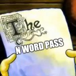 pass | N WORD PASS | image tagged in spongebob essay,n word,memes,funny memes,funny | made w/ Imgflip meme maker