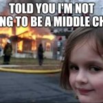 Burning House Girl | TOLD YOU I'M NOT GOING TO BE A MIDDLE CHILD | image tagged in burning house girl | made w/ Imgflip meme maker