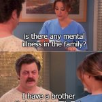 Ron Swanson Mental health | is there any mental illness in the family? I have a brother that watches Tik Tok | image tagged in ron swanson mental health | made w/ Imgflip meme maker