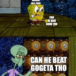 I mean he did lose ultra instinct so I'm not wrong | DRAGON BALL FANS; CAN HE BEAT GOKU THO; CAN HE BEAT GOGETA THO; ME | image tagged in spongebob alarm clocks,memes,dragon ball super,dragon ball z | made w/ Imgflip meme maker
