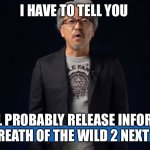 Eiji Aonuma more info later | I HAVE TO TELL YOU; WE WILL PROBABLY RELEASE INFORMATION ON BREATH OF THE WILD 2 NEXT YEAR | image tagged in eiji aonuma more info later | made w/ Imgflip meme maker