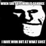 dark trollface | WHEN SHE SAYS WHO IS CANDICE; I HAVE WON BUT AT WHAT COST | image tagged in dark trollface | made w/ Imgflip meme maker
