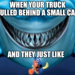 Truck fun | WHEN YOUR TRUCK PULLED BEHIND A SMALL CAR; AND THEY JUST LIKE | image tagged in just keep swimming | made w/ Imgflip meme maker