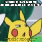 everyone on fun friday when you have to sadly leave | EVERYONE IN CLASS WHEN YOU HAVE TO LEAVE EARLY AND ITS FUN FRIDAY | image tagged in visible suspicion,school,friday,school meme | made w/ Imgflip meme maker