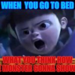 triggerd boo | WHEN  YOU GO TO BED; WHAT YOU THINK HOW THE MONSTER GONNA SHOW UP | image tagged in triggerd boo | made w/ Imgflip meme maker