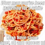 spagetti | Wow man you've been traveling for a while; Here have some Spaget, oh and choccy milk | image tagged in spagetti | made w/ Imgflip meme maker