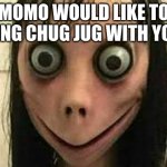 WHAT IS MOMO UP TO NOW!!??!?!?? | MOMO WOULD LIKE TO SING CHUG JUG WITH YOU | image tagged in momo | made w/ Imgflip meme maker