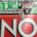 My mom just hates freedom | ME: EXCITED ABOUT TAKING A BREAK FROM STUDYING; MY MOM WITH THE PRIVATE TUTORS: | image tagged in no monopoly,parents,memes,funny,school,homework | made w/ Imgflip meme maker