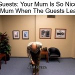 And Scene | Guests: Your Mum Is So Nice
My Mum When The Guests Leave: | image tagged in and scene,mum,arrested development,gifs,memes,funny memes | made w/ Imgflip meme maker