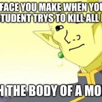 dumb student | THE FACE YOU MAKE WHEN YOU FIG OUT YO STUDENT TRYS TO KILL ALL MORTELS; WITH THE BODY OF A MORTAL | image tagged in wojak / gowasu / dragon ball super | made w/ Imgflip meme maker