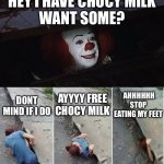 Pennywise | HEY I HAVE CHOCY MILK
WANT SOME? DONT MIND IF I DO; AYYYY FREE CHOCY MILK; AHHHHHH STOP EATING MY FEET | image tagged in pennywise | made w/ Imgflip meme maker