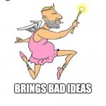 The Good Idea Fairy Brings Bad Ideas | GOOD IDEA FAIRY; BRINGS BAD IDEAS | image tagged in the good idea fairy,fail,good idea,good idea/bad idea,bad idea,fail army | made w/ Imgflip meme maker