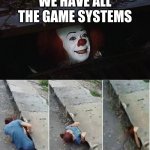 Penny Wise Pick Up Lines | WE HAVE ALL THE GAME SYSTEMS | image tagged in pennywise | made w/ Imgflip meme maker