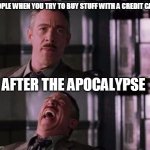 j. jonah jameson | PEOPLE WHEN YOU TRY TO BUY STUFF WITH A CREDIT CARD AFTER THE APOCALYPSE | image tagged in j jonah jameson | made w/ Imgflip meme maker