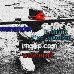 Commander, I think I've spotted an imgflip.com watermark