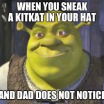 happy shrek meme | WHEN YOU SNEAK A KITKAT IN YOUR HAT; AND DAD DOES NOT NOTICE | image tagged in happy shrek meme | made w/ Imgflip meme maker