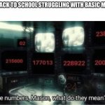 Imgflop | ME BACK TO SCHOOL STRUGGLING WITH BASIC MATH : | image tagged in the numbers mason what do they mean | made w/ Imgflip meme maker