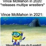 Damn it, Vince! | Vince McMahon in 2020: *releases multipe wrestlers*; Vince McMahon in 2021: | image tagged in spongebob wanna see me do it again,wwe,vince mcmahon | made w/ Imgflip meme maker