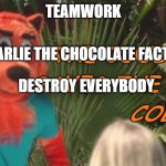 Really willy Wonka | TEAMWORK; CHARLIE THE CHOCOLATE FACTORY; DESTROY EVERYBODY | image tagged in the cool cat saves the kid | made w/ Imgflip meme maker
