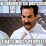 Hate people | Stop taking it so personally. I HATE MOST PEOPLE! | image tagged in soup nazi | made w/ Imgflip meme maker