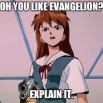 Asuka Langley Angry | OH YOU LIKE EVANGELION? EXPLAIN IT. | image tagged in asuka langley angry | made w/ Imgflip meme maker