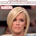 karens urgh.... | KFC GUY: WE DON'T SERVE MC'DONALDS NUGGETS HERE; KARENS: | image tagged in karen calls manager | made w/ Imgflip meme maker