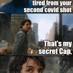Side effects | Why aren't you really tired from your second covid shot; That's my secret Cap, I'm always tired. | image tagged in hulk bruce banner,covid,secret,tired | made w/ Imgflip meme maker