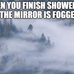 foggy | WHEN YOU FINISH SHOWERING AND THE MIRROR IS FOGGED UP | image tagged in foggy | made w/ Imgflip meme maker