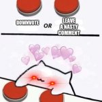 Nooooooo!!!!!! | LEAVE A NASTY COMMENT; DOWNVOTE | image tagged in cat pressing two buttons | made w/ Imgflip meme maker