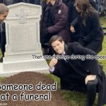man disrespecting grave | That one relative during the speech; Someone dead at a funeral | image tagged in man disrespecting grave | made w/ Imgflip meme maker