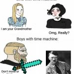 Would you kill Hitler if you time traveled? | I am your Grandmother; Omg, Really? Don't move or I will kill you | image tagged in time machine,hitler,memes,boys vs girls,meme,fun | made w/ Imgflip meme maker