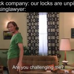 idk | door lock company: our locks are unpickable
lockpickinglawyer: | image tagged in are you challenging me shaggy,memes | made w/ Imgflip meme maker