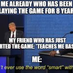Don't ever use the word smart with me | ME ALREADY WHO HAS BEEN PLAYING THE GAME FOR 8 YEARS; MY FRIEND WHO HAS JUST STARTED THE GAME: *TEACHES ME BASICS*; ME: | image tagged in don't ever use the word smart with me | made w/ Imgflip meme maker