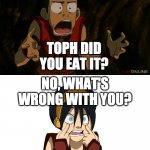 Sokka What | WHY, IS MY STEAK MISSING? TOPH DID YOU EAT IT? NO, WHAT'S WRONG WITH YOU? I'M BLIND! | image tagged in sokka what | made w/ Imgflip meme maker