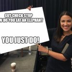 Ocasio-Cortez cardboard | GUT CHECK STOP
HOW DO YOU EAT AN ELEPHANT; YOU JUST DO! | image tagged in ocasio-cortez cardboard | made w/ Imgflip meme maker