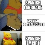 Right? | SPANISH LANGUAGE; SPANISH FOOTBALL CLUBS; SPANISH EMPIRE | image tagged in tuxedo winnie de pooh 3 panel | made w/ Imgflip meme maker