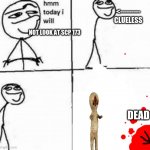 Hmm today I will | <--------- CLUELESS; NOT LOOK AT SCP 173; DEAD | image tagged in hmm today i will | made w/ Imgflip meme maker
