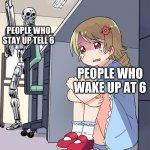 Anime Terminator | PEOPLE WHO STAY UP TELL 6; PEOPLE WHO WAKE UP AT 6 | image tagged in anime terminator | made w/ Imgflip meme maker