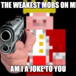technoblade | PIGS ARE THE WEAKEST MOBS ON MINECRAFT; AM I A JOKE TO YOU | image tagged in technoblade | made w/ Imgflip meme maker
