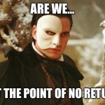 No return | ARE WE... PAST THE POINT OF NO RETURN? | image tagged in phantom of the opera | made w/ Imgflip meme maker